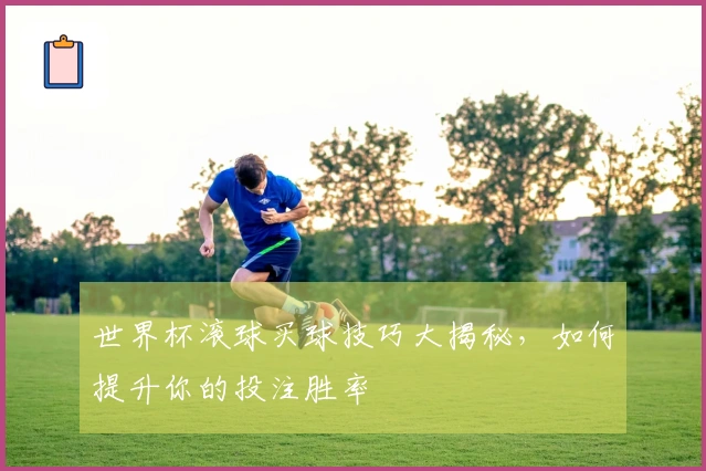 世界杯滚球买球技巧大揭秘，如何提升你的投注胜率