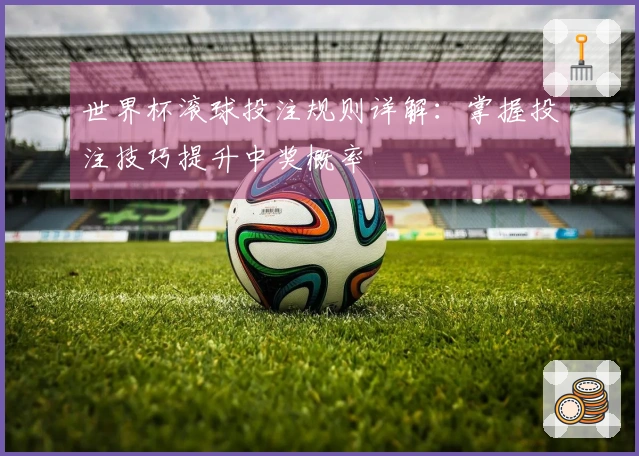 世界杯滚球投注规则详解：掌握投注技巧提升中奖概率
